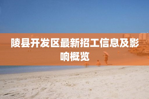 陵县开发区最新招工信息及影响概览