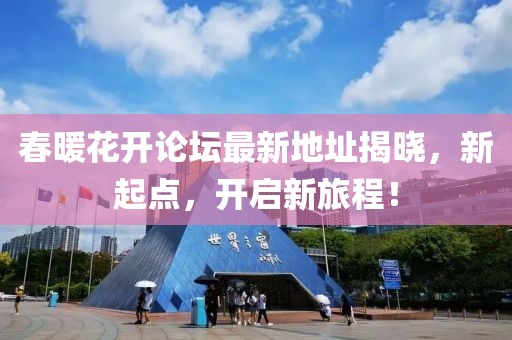 春暖花开论坛最新地址揭晓，新起点，开启新旅程！