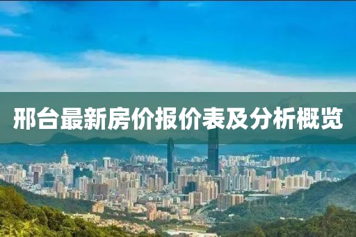 邢台最新房价报价表及分析概览