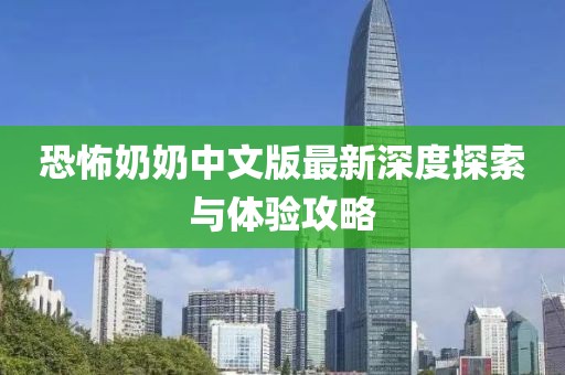 恐怖奶奶中文版最新深度探索与体验攻略