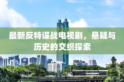 最新反特谍战电视剧，悬疑与历史的交织探索