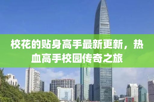 校花的贴身高手最新更新，热血高手校园传奇之旅