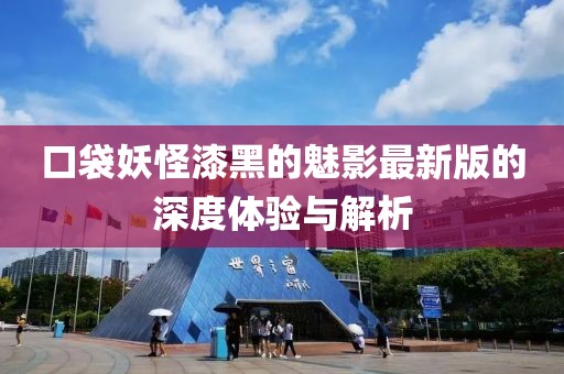 口袋妖怪漆黑的魅影最新版的深度体验与解析