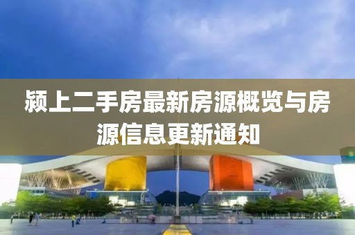 颍上二手房最新房源概览与房源信息更新通知