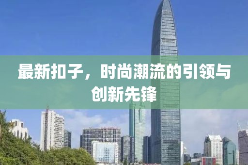 最新扣子，时尚潮流的引领与创新先锋