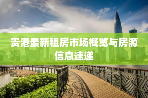 贵港最新租房市场概览与房源信息速递