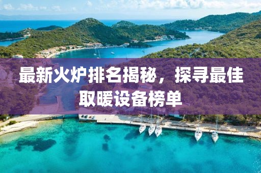 最新火炉排名揭秘，探寻最佳取暖设备榜单
