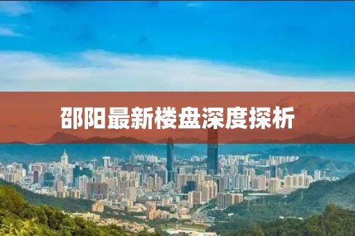 邵阳最新楼盘深度探析