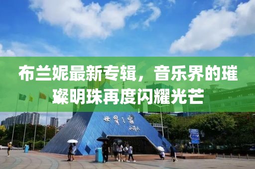 布兰妮最新专辑，音乐界的璀璨明珠再度闪耀光芒