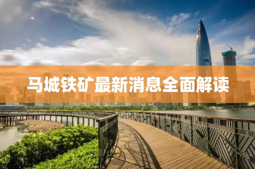 马城铁矿最新消息全面解读