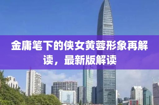 金庸笔下的侠女黄蓉形象再解读，最新版解读