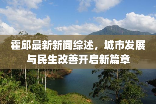 霍邱最新新闻综述，城市发展与民生改善开启新篇章