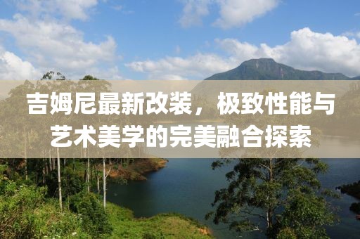 吉姆尼最新改装，极致性能与艺术美学的完美融合探索