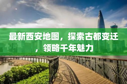 最新西安地图，探索古都变迁，领略千年魅力