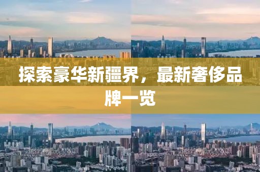 探索豪华新疆界，最新奢侈品牌一览