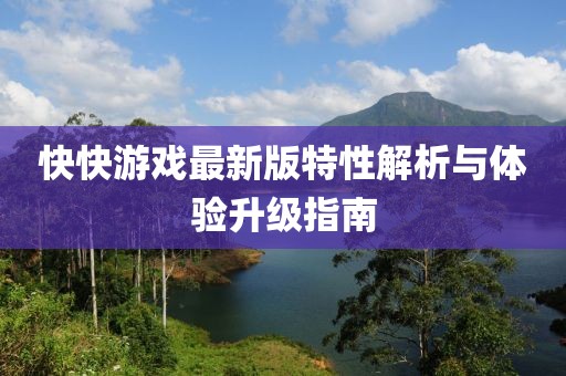快快游戏最新版特性解析与体验升级指南