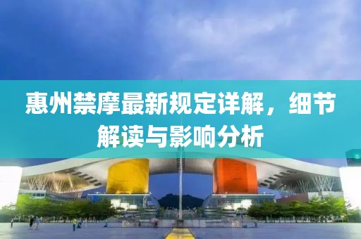 惠州禁摩最新规定详解，细节解读与影响分析