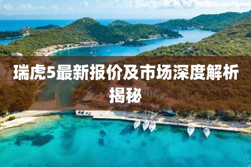 瑞虎5最新报价及市场深度解析揭秘
