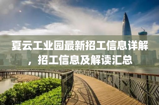 夏云工业园最新招工信息详解，招工信息及解读汇总
