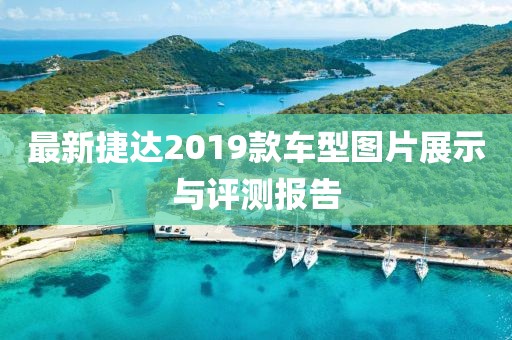 最新捷达2019款车型图片展示与评测报告