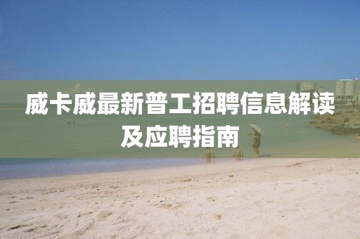 威卡威最新普工招聘信息解读及应聘指南