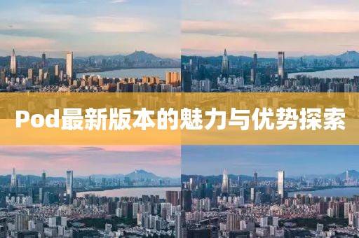 Pod最新版本的魅力与优势探索