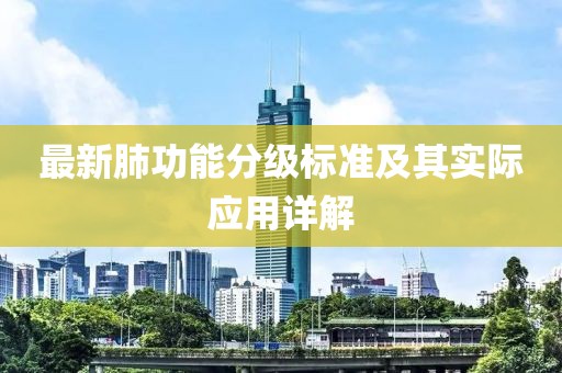 最新肺功能分级标准及其实际应用详解