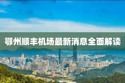 鄂州顺丰机场最新消息全面解读
