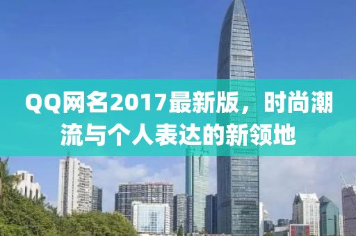 QQ网名2017最新版，时尚潮流与个人表达的新领地