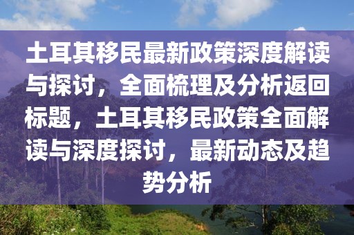 土耳其移民最新政策深度解读与探讨，全面梳理及分析返回标题，土耳其移民政策全面解读与深度探讨，最新动态及趋势分析