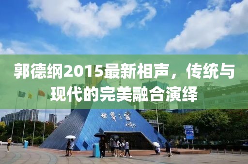 郭德纲2015最新相声，传统与现代的完美融合演绎