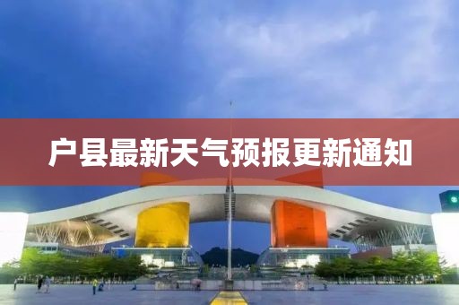 户县最新天气预报更新通知