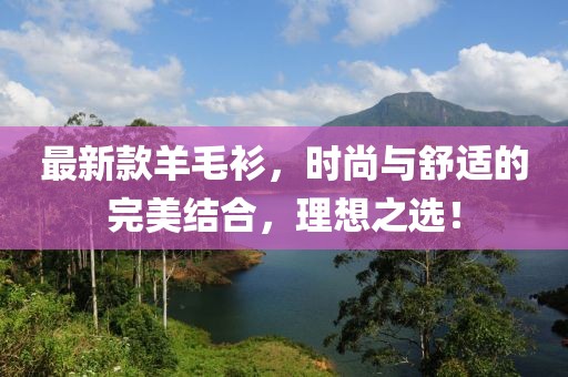 最新款羊毛衫，时尚与舒适的完美结合，理想之选！