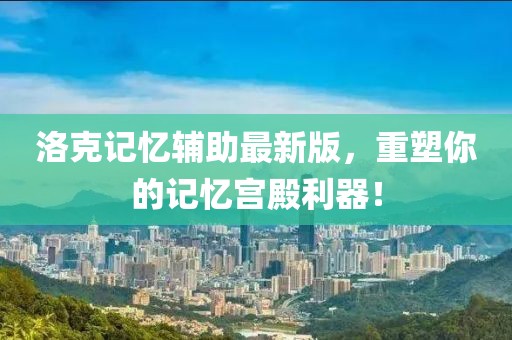 洛克记忆辅助最新版，重塑你的记忆宫殿利器！