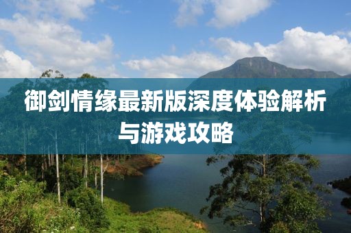 御剑情缘最新版深度体验解析与游戏攻略