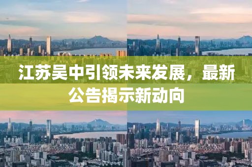 江苏吴中引领未来发展，最新公告揭示新动向