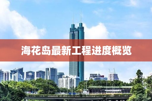 海花岛最新工程进度概览
