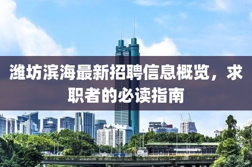 潍坊滨海最新招聘信息概览，求职者的必读指南
