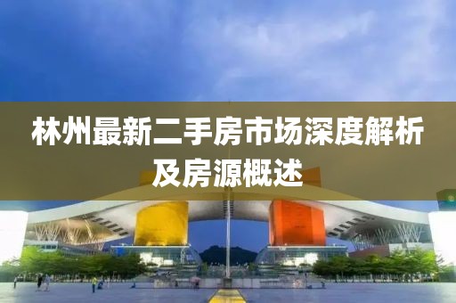 林州最新二手房市场深度解析及房源概述