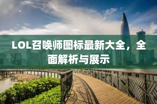 LOL召唤师图标最新大全，全面解析与展示