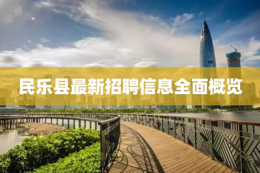 民乐县最新招聘信息全面概览