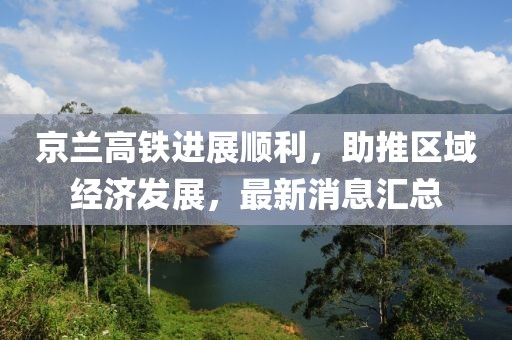 京兰高铁进展顺利，助推区域经济发展，最新消息汇总