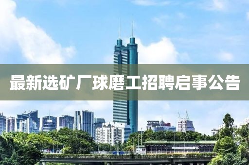 最新选矿厂球磨工招聘启事公告