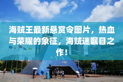 海贼王最新悬赏令图片，热血与荣耀的象征，海贼迷瞩目之作！