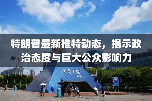 特朗普最新推特动态，揭示政治态度与巨大公众影响力