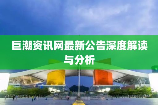 巨潮资讯网最新公告深度解读与分析