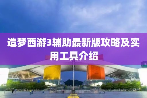 造梦西游3辅助最新版攻略及实用工具介绍