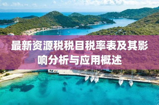 最新资源税税目税率表及其影响分析与应用概述