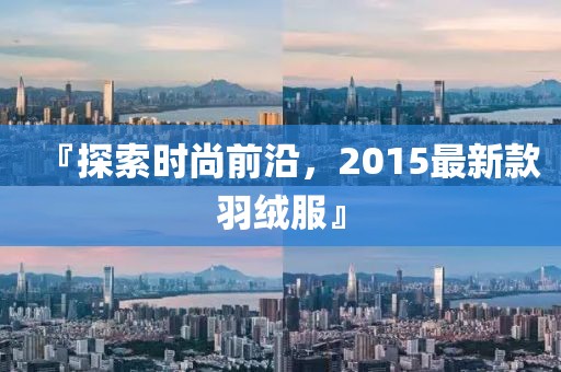『探索时尚前沿，2015最新款羽绒服』