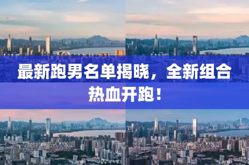 最新跑男名单揭晓，全新组合热血开跑！